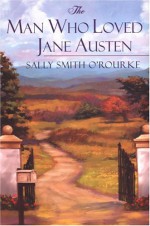 The Man Who Loved Jane Austen - Sally Smith O'Rourke