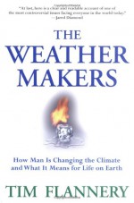 The Weather Makers : How Man Is Changing the Climate and What It Means for Life on Earth - Tim Flannery