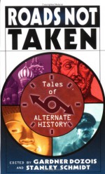 Roads Not Taken: Tales of Alternate History - L. Sprague de Camp, Mike Resnick, Robert Silverberg, Gardner R. Dozois, Gene Wolfe, Harry Turtledove, Gregory Benford, Bruce McAllister, Stanley Schmidt, Greg Costikyan, Shelly Shapiro, A.A. Attanasio, Michael Flynn