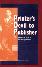 Printer's Devil To Publisher: Adolph S. Ochs Of The New York Times - Doris Faber