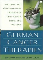 German Cancer Therapies: Natural and Conventional Medicines That Offer Hope and Healing - Morton Walker