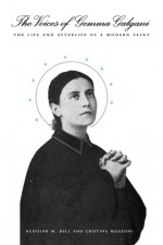 The Voices of Gemma Galgani: The Life and Afterlife of a Modern Saint - Rudolph M. Bell, Cristina Mazzoni