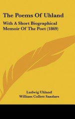 The Poems of Uhland: With a Short Biographical Memoir of the Poet (1869) - Ludwig Uhland