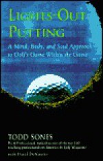 Lights-Out Putting : A Mind, Body, and Soul Approach to Golf's Game Within the Game - Todd Sones