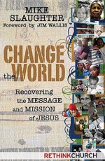 Change The World: Recovering The Message And Mission Of Jesus - Michael B. Slaughter