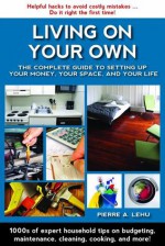 Living On Your Own: The Complete Guide to Setting Up Your Money, Your Space and Your Life - Pierre A. Lehu