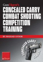 Gun Digest's Combat Shooting Competition Training Concealed Carry Eshort: Improve Your Combat Shooting Ability with Pistol Shooting Competitions & Advanced Pistol Training. - Massad Ayoob