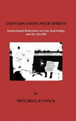 Conversations with Spirits: Inspirational Reflections on God, Knowledge and the Afterlife - Mitchell Kynock