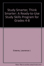 Study Smarter, Think Smarter: A Ready-To-Use Study Skills Program for Grades 4-8 - Lawrence J. Greene