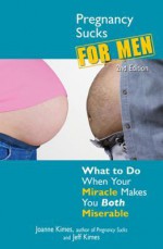 Pregnancy Sucks for Men: What to do when your miracle makes you both miserable - Joanne Kimes, Jeff Kimes