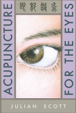 Acupuncture for the Eyes - Julian Scott