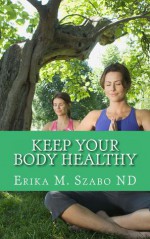 Keep Your Body Healthy - Erika M. Szabo