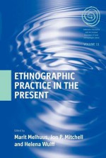 Ethnographic Practice in the Present - Marit Melhuus, Jon P. Mitchell, Helena Wulff