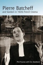 Pierre Batcheff and Stardom in 1920s French Cinema - Phil Powrie, Eric Rebillard