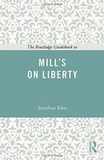 The Routledge Guidebook to Mill's On Liberty (The Routledge Guides to the Great Books) - Jonathan Riley