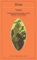 Teatro. Il dilemma del dottore, Androcolo e il leone, Pigmalione, Casa cuorinfranto - George Bernard Shaw, Ada Bonfirraro, Leonardo Bragaglia, Carlo Ferrucci, Giulio Platone, Otto Vavrà, Bertolt Brecht