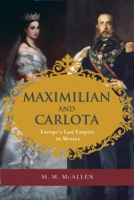 Maximilian and Carlota: Europe's Last Empire in Mexico - Mary Margaret McAllen Amberson