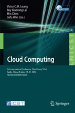 Cloud Computing: 5th International Conference, CloudComp 2014, Guilin, China, October 19-21, 2014, Revised Selected Papers (Lecture Notes of the ... and Telecommunications Engineering) - Victor CM Leung, Roy Xiaorong Lai, Min Chen, Jiafu Wan