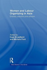 Women and Labour Organizing in Asia - Broadbent Kaye, Michele Ford