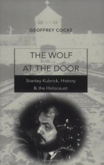 The Wolf at the Door: Stanley Kubrick, History, and the Holocaust - Geoffrey Cocks