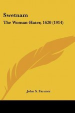 Swetnam: The Woman-Hater, 1620 (1914) - John S. Farmer