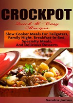 CROCKPOT Quick & Easy Recipes: Slow Cooker Meals For Tailgaters, Family Night, Breakfast-In-Bed, Specialty Meals, And Delicious Desserts - Sandra James