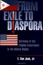 From Exile to Diaspora: Versions of the Filipino Experience in the United States - E. San Juan Jr.