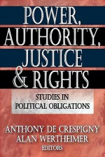 Power, Authority, Justice, and Rights: Studies in Political Obligations - Anthony de Crespigny, Alan Wertheimer