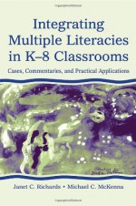 Integrating Multiple Literacies in K-8 Classrooms: Cases, Commentaries, and Practical Applications - Janet C. Richards, Michael C. McKenna