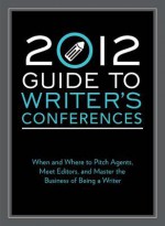 2012 Guide to Writer's Conferences: When and Where to Pitch Agents, Meet Editors, and Master the Business of Being a Writer - Robert Lee, Robert Lee Brewer