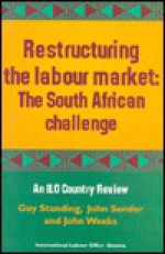 Restructuring the Labour Market: The South African Challenge - Guy Standing, John Weeks, John Sender