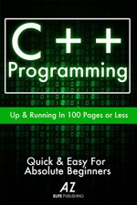 C++: Learn C++ Programming FAST! (C++, effective c++, C plus plus, jumping into c++, learn c++, c dummies, C++ Programming For Beginners, coding, Development) - AZ Elite Publishing