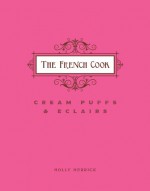 The French Cook - Cream Puffs & Eclairs - Holly Herrick, Alexandra DeFurio