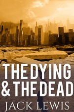 The Dying & The Dead 1: Post Apocalyptic Survival Fiction - Jack Lewis