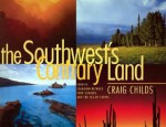 The Southwest's Contrary Land: Forever Changing Between Four Corners And The Sea Of Cortes - Craig Childs