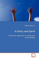 In Story and Spirit a Narrative Approach to Theological Anthropology - Matthew McKinnon