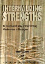 Internalizing Strengths: An Overlooked Way of Overcoming Weaknesses in Managers - Robert E. Kaplan