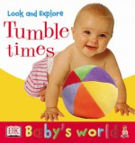 Baby's World: Look and Explore: Tumble Times! (Board Book) - Lara Tankel Holz, Beth Landis, Steve Gorton