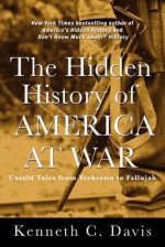 The Hidden History of America at War: Untold Tales from Yorktown to Fallujah - Kenneth C. Davis