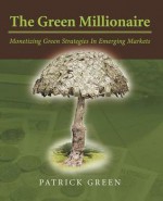 The Green Millionaire: Monetizing Green Strategies in Emerging Markets - Patrick Green