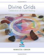 Divine Grids, a Celebration of Crystal Healing - Rebecca Cohen