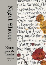 Notes from the Larder: A Kitchen Diary with Recipes - Nigel Slater