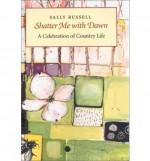 Shatter Me with Dawn: A Celebration of Country Life - Sally Russell, Katie Ridley