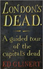 London's Dead: A Guided Tour of the Graveyards of London - Ed Glinert