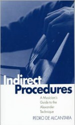 Indirect Procedures: A Musician's Guide to the Alexander Technique (Clarendon Paperbacks) - Pedro De Alcantara