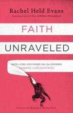 Faith Unraveled: How a Girl Who Knew All the Answers Learned to Ask Questions - Rachel Held Evans