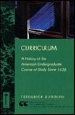 Curriculum: A History of the American Undergraduate Course of Study Since 1636 - Frederick Rudolph