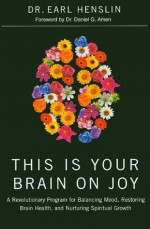 This Is Your Brain on Joy: A Revolutionary Program for Balancing Mood, Restoring Brain Health, and Nurturing Spiritual Growth - Dr. Earl Henslin, Dr. Daniel Amen