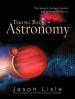 Taking Back Astronomy: The Heavens Declare Creation - Jason Lisle