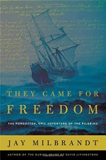 They Came for Freedom: The Forgotten, Epic Adventure of the Pilgrims - C.J. Milbrandt